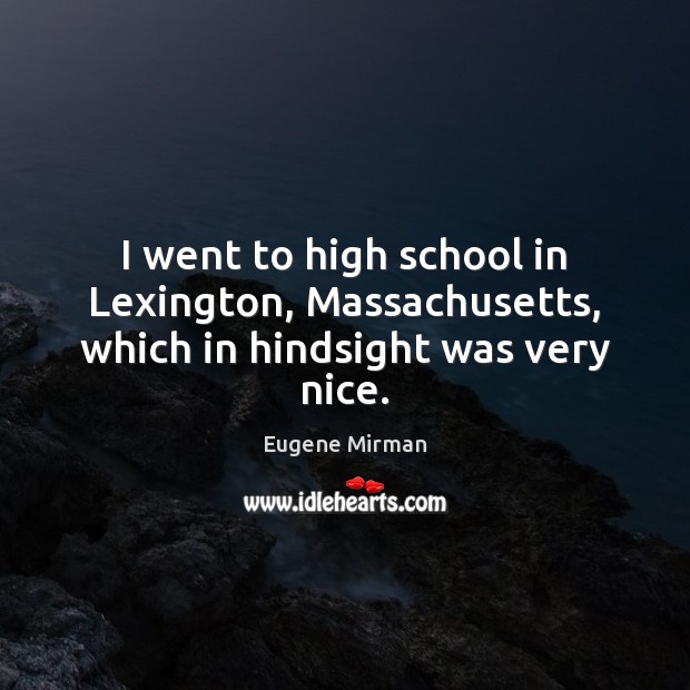 I went to high school in Lexington, Massachusetts, which in hindsight was very nice. Eugene Mirman Picture Quote