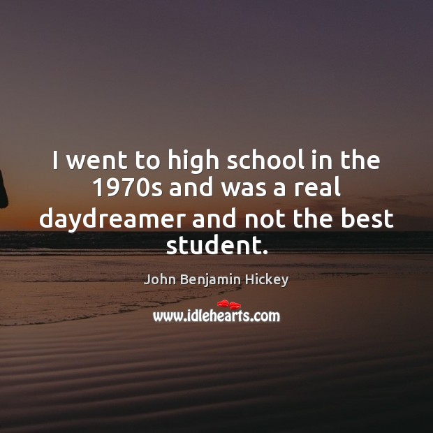 I went to high school in the 1970s and was a real daydreamer and not the best student. John Benjamin Hickey Picture Quote