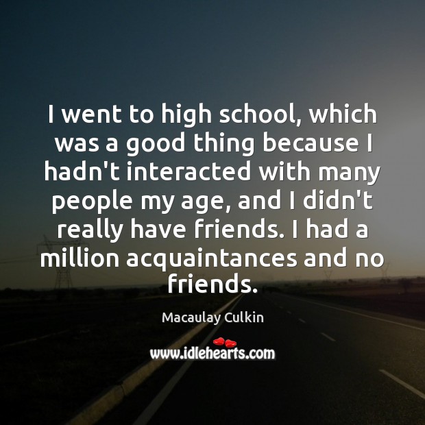 I went to high school, which was a good thing because I Macaulay Culkin Picture Quote