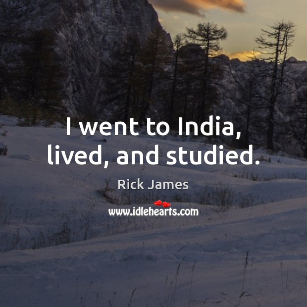 I went to India, lived, and studied. Rick James Picture Quote