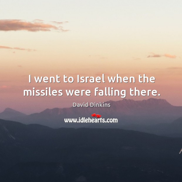 I went to israel when the missiles were falling there. David Dinkins Picture Quote
