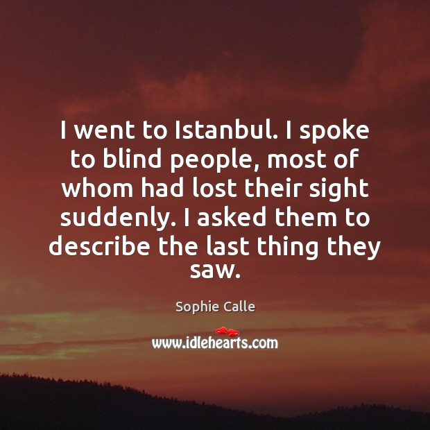 I went to Istanbul. I spoke to blind people, most of whom Sophie Calle Picture Quote