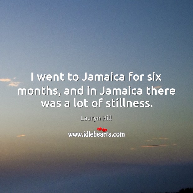 I went to Jamaica for six months, and in Jamaica there was a lot of stillness. Lauryn Hill Picture Quote