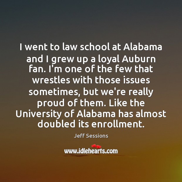 I went to law school at Alabama and I grew up a Jeff Sessions Picture Quote
