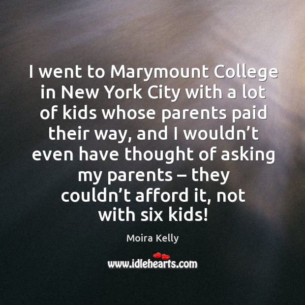I went to marymount college in new york city with a lot of kids whose parents paid their way Moira Kelly Picture Quote
