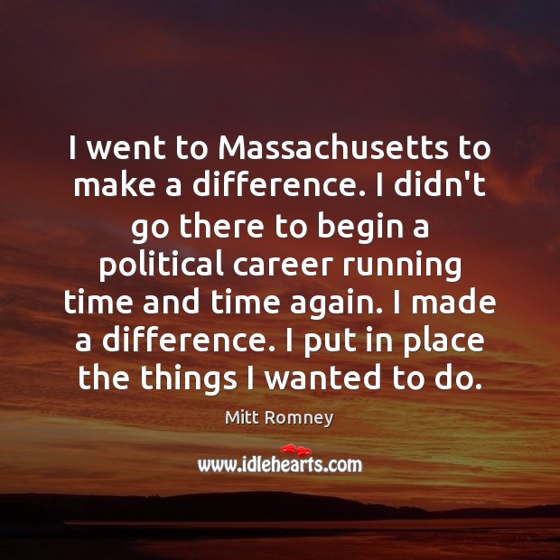 I went to Massachusetts to make a difference. I didn’t go there Mitt Romney Picture Quote