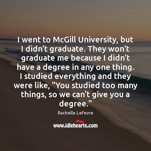 I went to McGill University, but I didn’t graduate. They won’t graduate Rachelle Lefevre Picture Quote