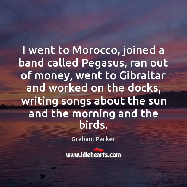 I went to Morocco, joined a band called Pegasus, ran out of Graham Parker Picture Quote
