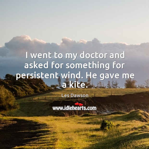 I went to my doctor and asked for something for persistent wind. He gave me a kite. Les Dawson Picture Quote