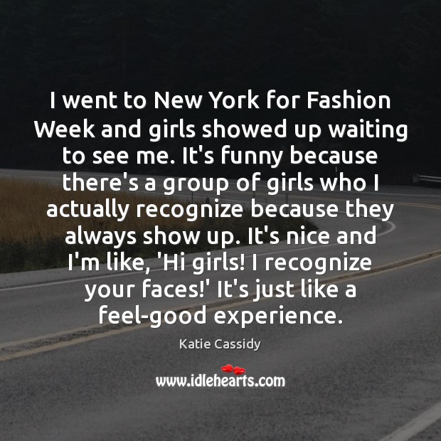 I went to New York for Fashion Week and girls showed up Katie Cassidy Picture Quote