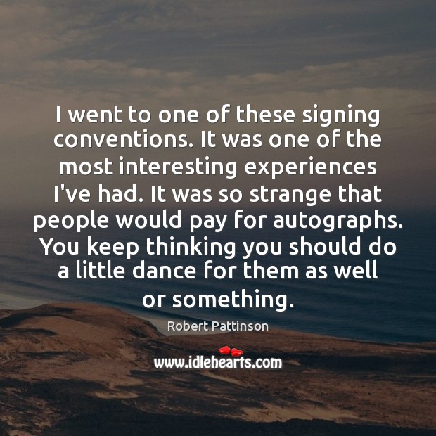 I went to one of these signing conventions. It was one of Robert Pattinson Picture Quote