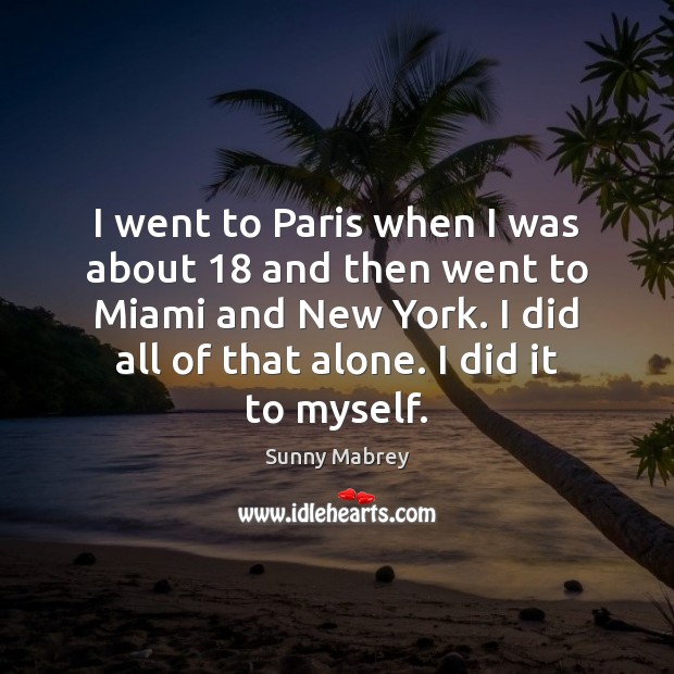 I went to Paris when I was about 18 and then went to Sunny Mabrey Picture Quote