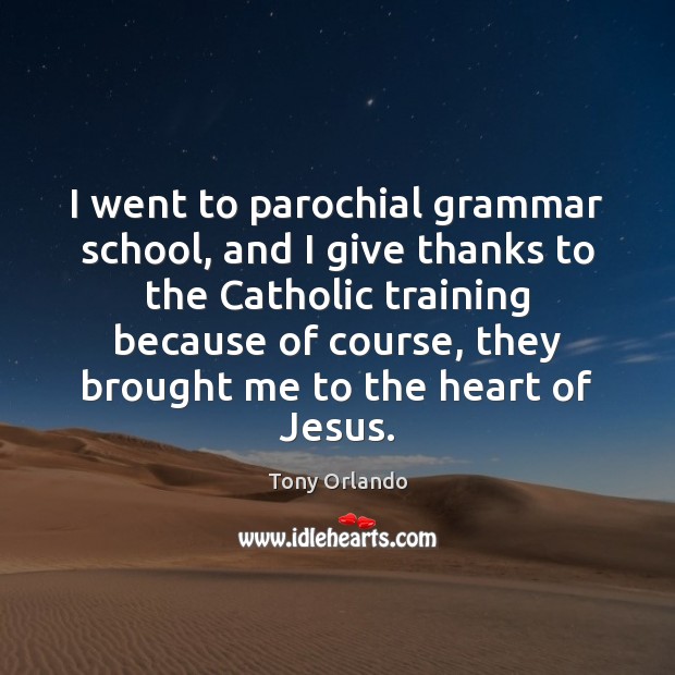 I went to parochial grammar school, and I give thanks to the Tony Orlando Picture Quote