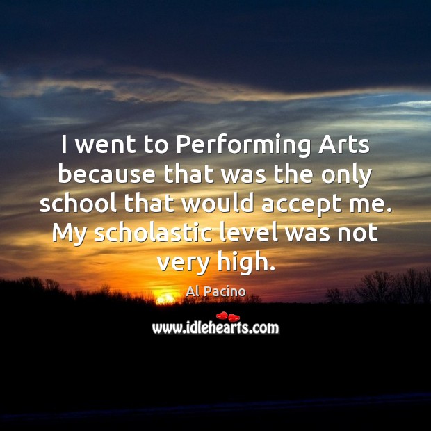 I went to Performing Arts because that was the only school that Al Pacino Picture Quote