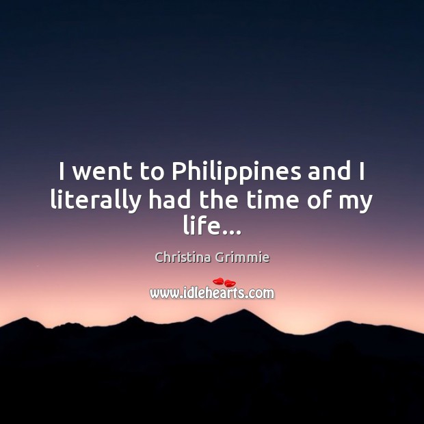 I went to Philippines and I literally had the time of my life… Christina Grimmie Picture Quote