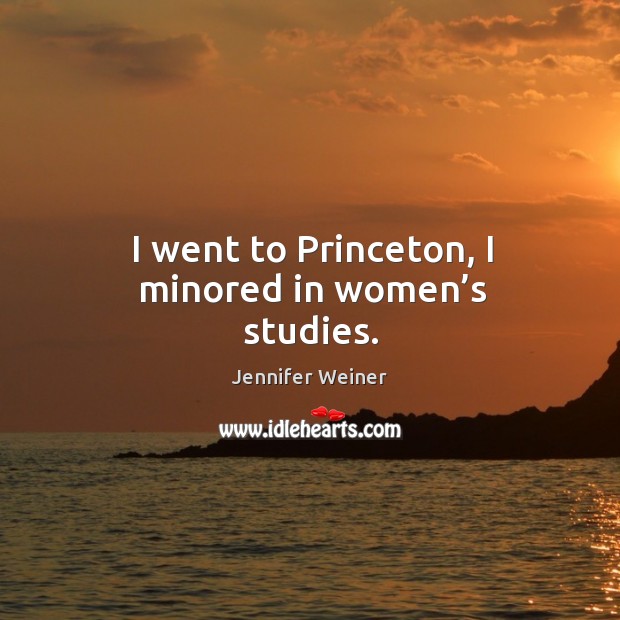 I went to princeton, I minored in women’s studies. Image