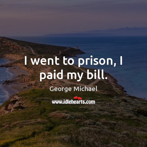I went to prison, I paid my bill. George Michael Picture Quote