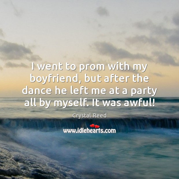 I went to prom with my boyfriend, but after the dance he Crystal Reed Picture Quote