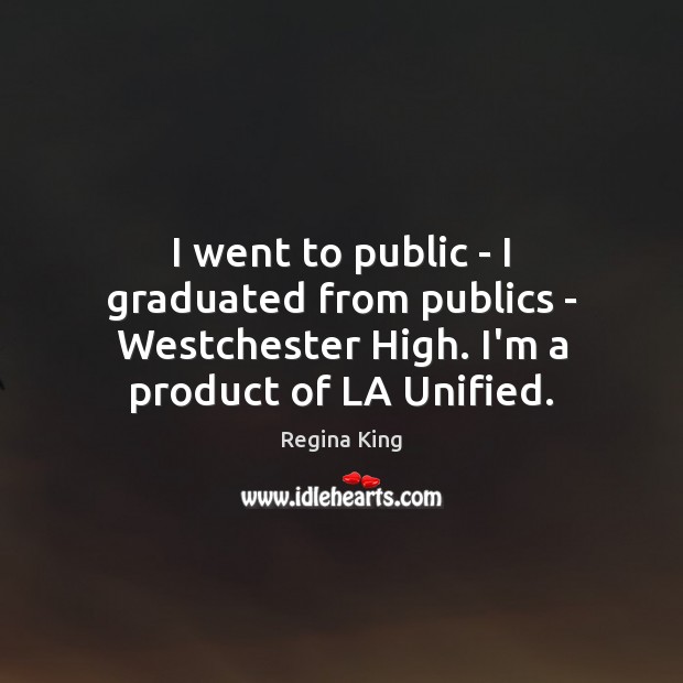 I went to public – I graduated from publics – Westchester High. Regina King Picture Quote