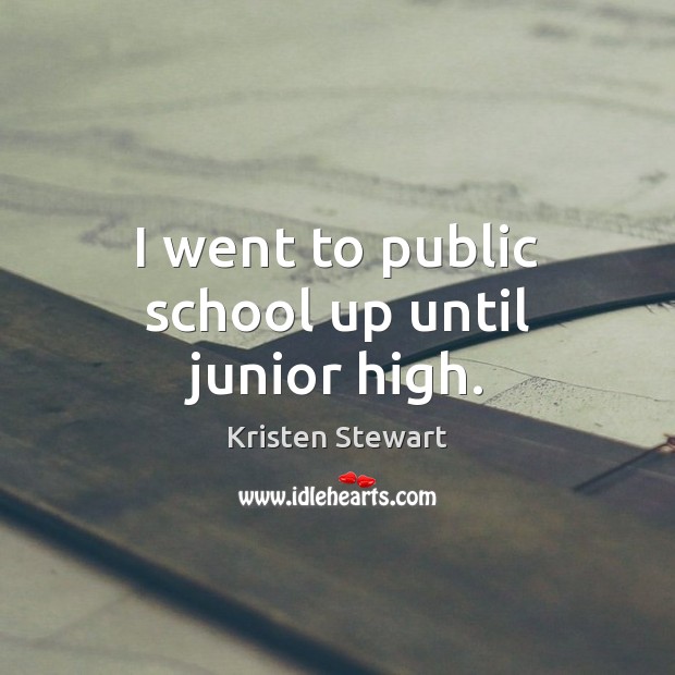 I went to public school up until junior high. Kristen Stewart Picture Quote