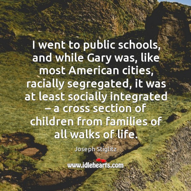 I went to public schools, and while gary was, like most american cities Joseph Stiglitz Picture Quote