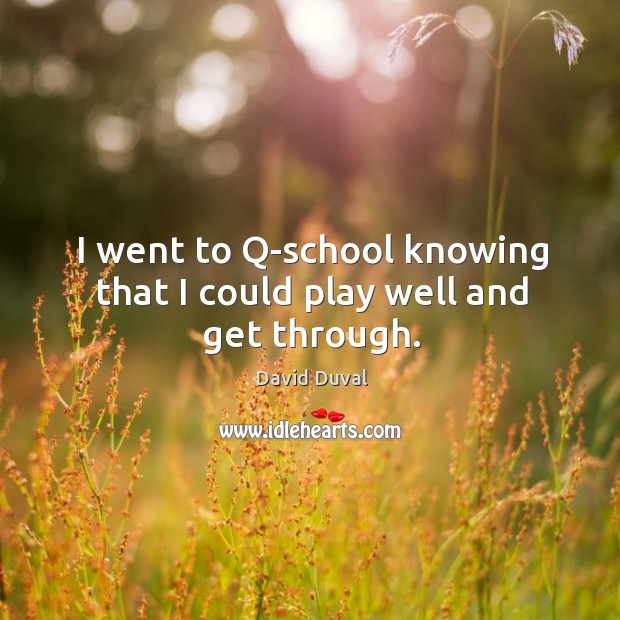 I went to q-school knowing that I could play well and get through. David Duval Picture Quote