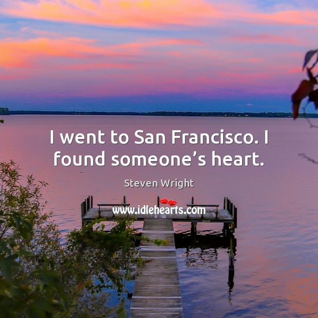 I went to San Francisco. I found someone’s heart. Steven Wright Picture Quote