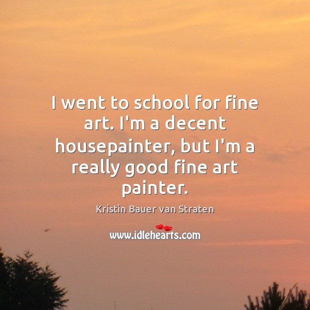 I went to school for fine art. I’m a decent housepainter, but Kristin Bauer van Straten Picture Quote