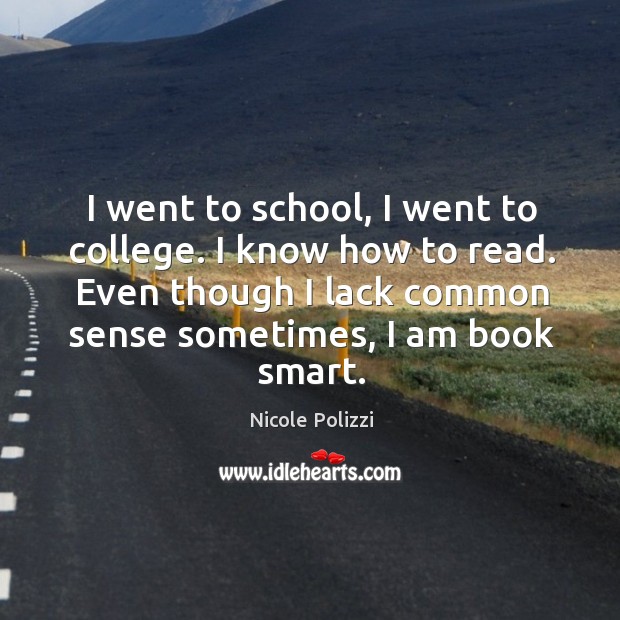 I went to school, I went to college. I know how to read. Even though I lack common sense sometimes, I am book smart. Nicole Polizzi Picture Quote