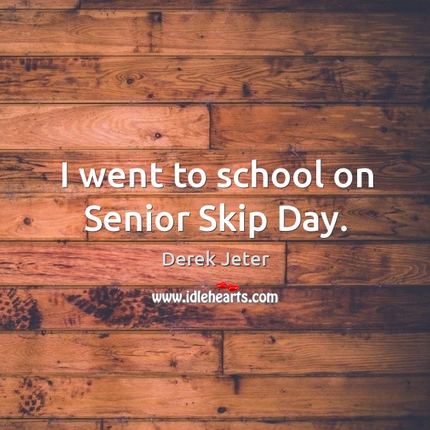 I went to school on Senior Skip Day. Derek Jeter Picture Quote