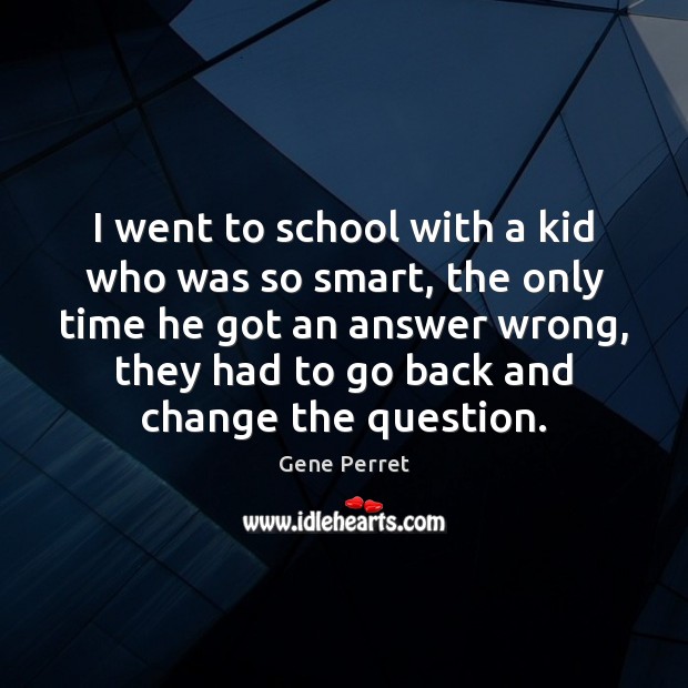 I went to school with a kid who was so smart, the School Quotes Image