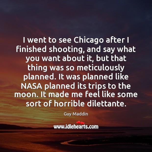 I went to see Chicago after I finished shooting, and say what Image