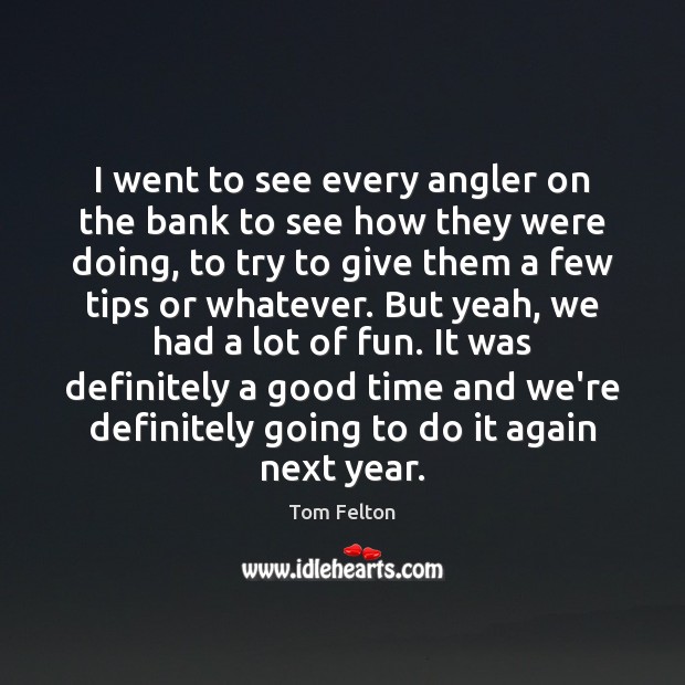 I went to see every angler on the bank to see how Tom Felton Picture Quote