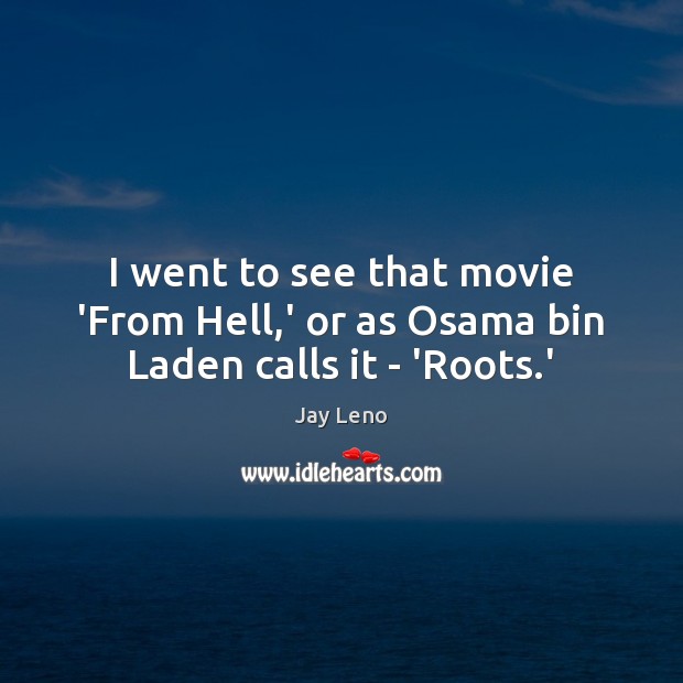 I went to see that movie ‘From Hell,’ or as Osama bin Laden calls it – ‘Roots.’ Jay Leno Picture Quote
