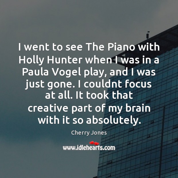 I went to see The Piano with Holly Hunter when I was Cherry Jones Picture Quote