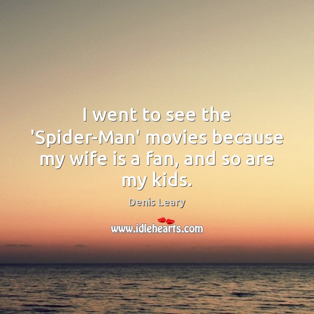 I went to see the ‘Spider-Man’ movies because my wife is a fan, and so are my kids. Denis Leary Picture Quote