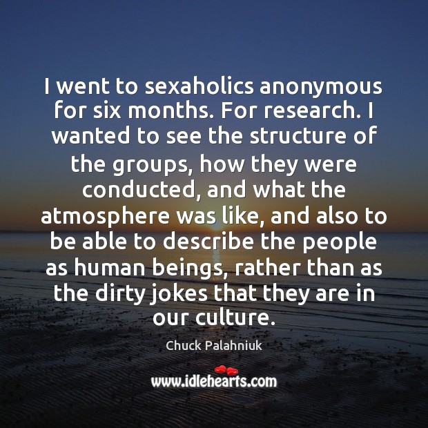 I went to sexaholics anonymous for six months. For research. I wanted Culture Quotes Image