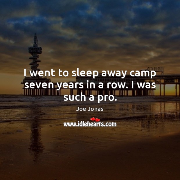 I went to sleep away camp seven years in a row. I was such a pro. Joe Jonas Picture Quote