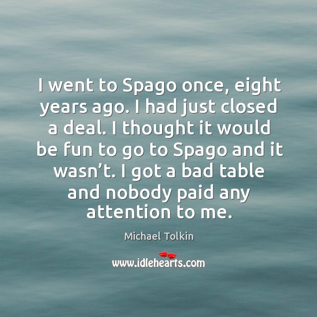 I went to spago once, eight years ago. I had just closed a deal. Michael Tolkin Picture Quote