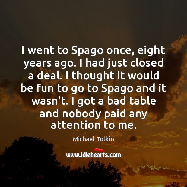 I went to Spago once, eight years ago. I had just closed Michael Tolkin Picture Quote