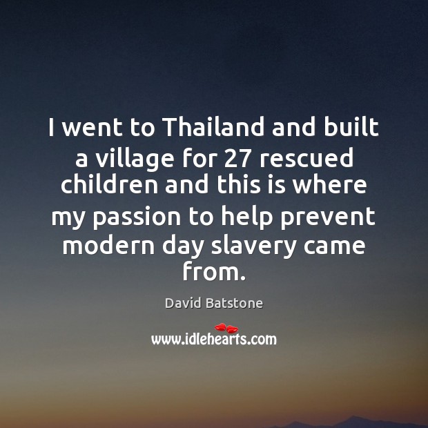 I went to Thailand and built a village for 27 rescued children and David Batstone Picture Quote