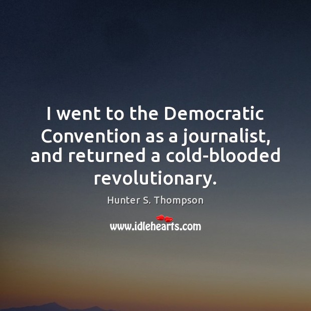 I went to the Democratic Convention as a journalist, and returned a Hunter S. Thompson Picture Quote