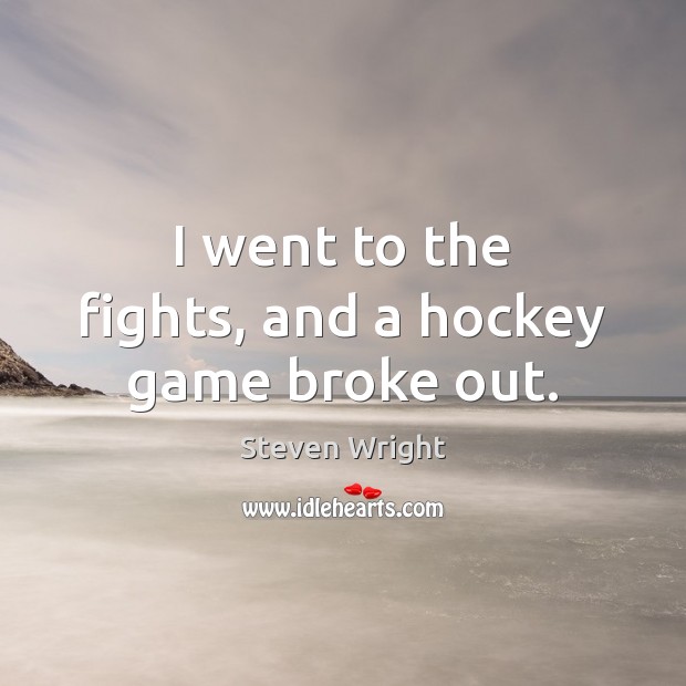 I went to the fights, and a hockey game broke out. Steven Wright Picture Quote