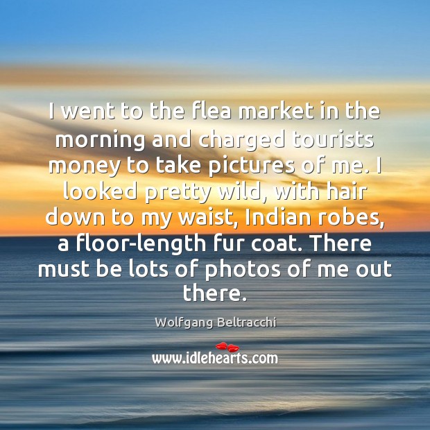 I went to the flea market in the morning and charged tourists Wolfgang Beltracchi Picture Quote