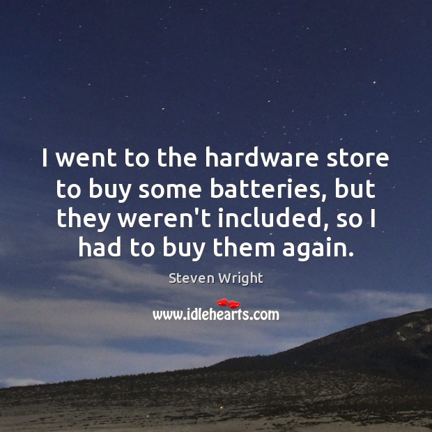 I went to the hardware store to buy some batteries, but they Steven Wright Picture Quote