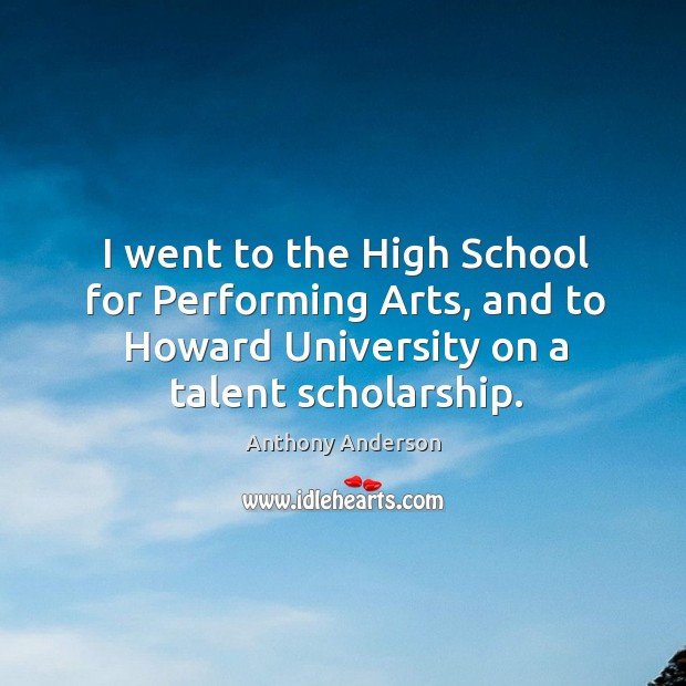 I went to the high school for performing arts, and to howard university on a talent scholarship. Anthony Anderson Picture Quote