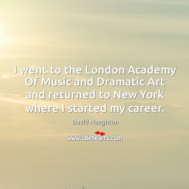 I went to the london academy of music and dramatic art and returned to new york where I started my career. David Naughton Picture Quote