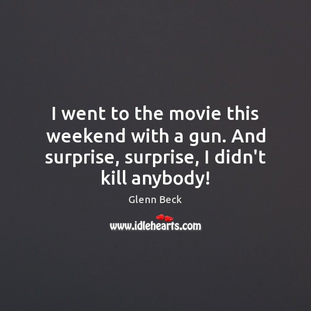 I went to the movie this weekend with a gun. And surprise, Glenn Beck Picture Quote