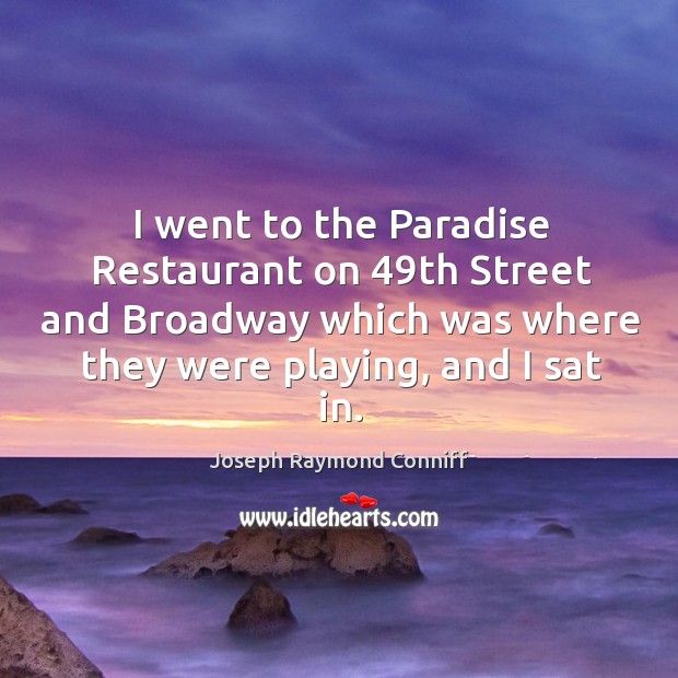 I went to the paradise restaurant on 49th street and broadway which was where they were playing, and I sat in. Joseph Raymond Conniff Picture Quote