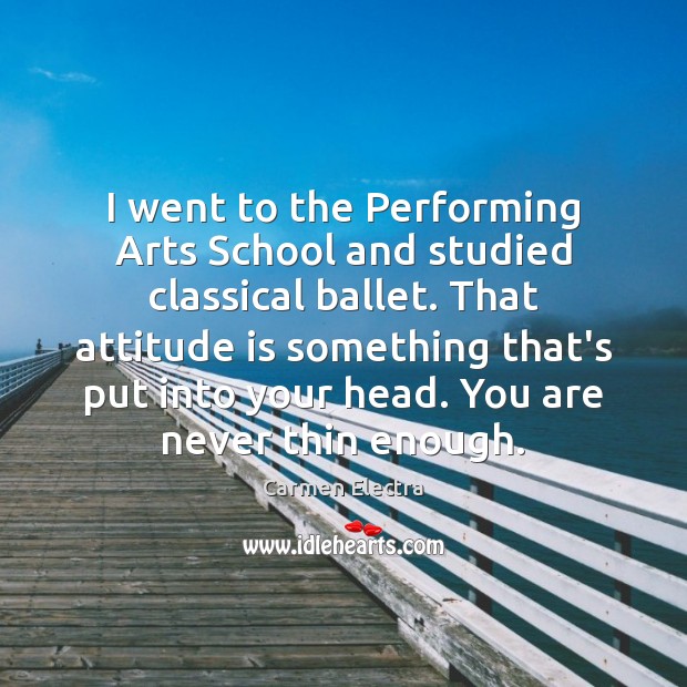 I went to the Performing Arts School and studied classical ballet. That Attitude Quotes Image